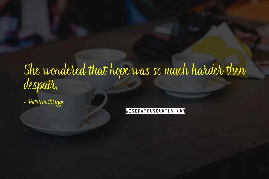 Patricia Briggs Quotes: She wondered that hope was so much harder then despair.