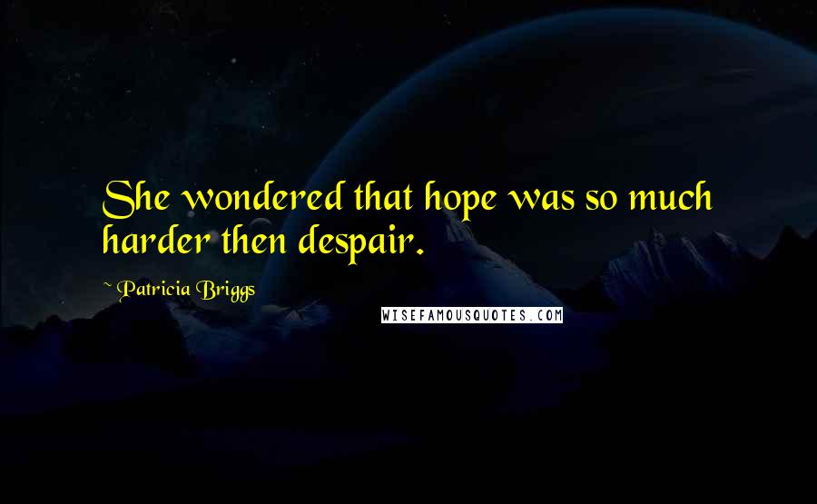 Patricia Briggs Quotes: She wondered that hope was so much harder then despair.