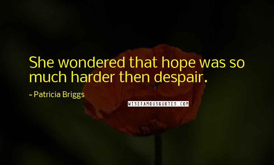 Patricia Briggs Quotes: She wondered that hope was so much harder then despair.