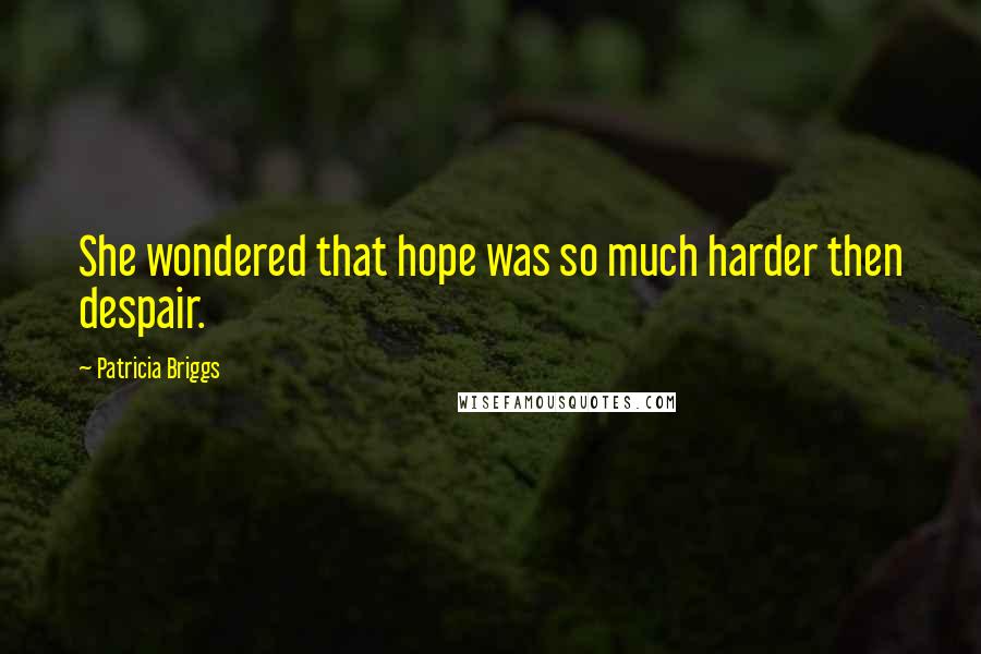 Patricia Briggs Quotes: She wondered that hope was so much harder then despair.