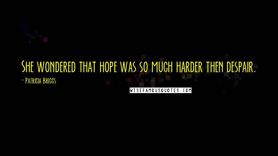 Patricia Briggs Quotes: She wondered that hope was so much harder then despair.