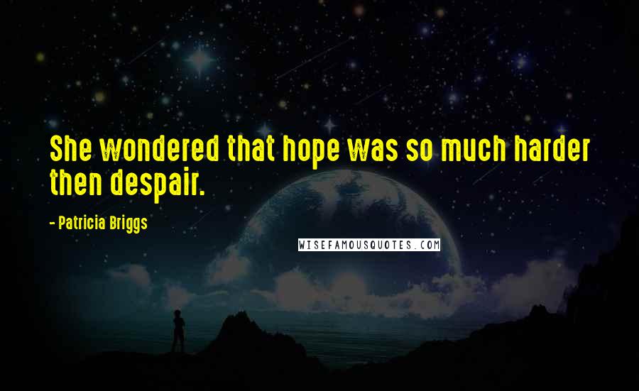 Patricia Briggs Quotes: She wondered that hope was so much harder then despair.