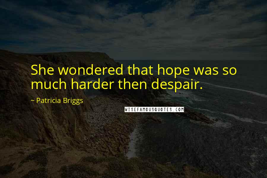 Patricia Briggs Quotes: She wondered that hope was so much harder then despair.