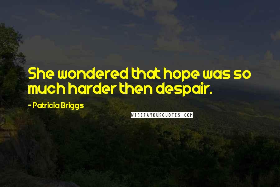 Patricia Briggs Quotes: She wondered that hope was so much harder then despair.