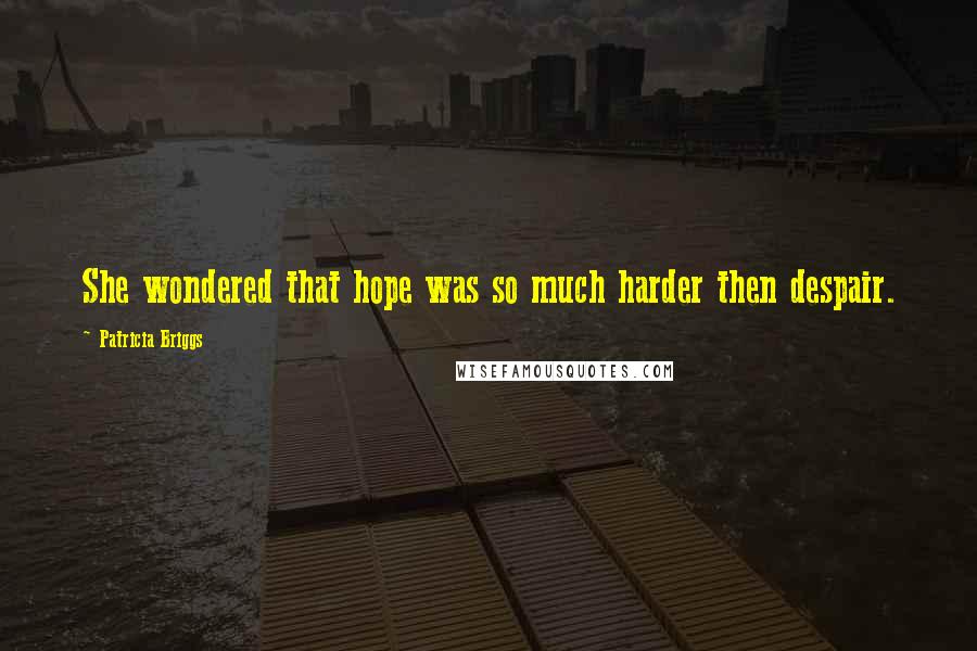 Patricia Briggs Quotes: She wondered that hope was so much harder then despair.