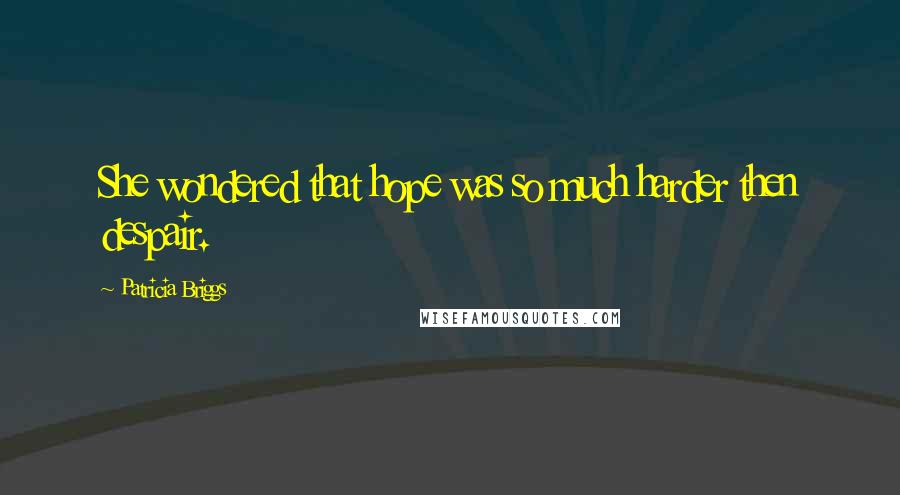 Patricia Briggs Quotes: She wondered that hope was so much harder then despair.