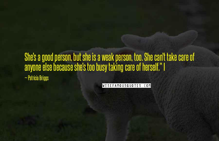 Patricia Briggs Quotes: She's a good person, but she is a weak person, too. She can't take care of anyone else because she's too busy taking care of herself." I