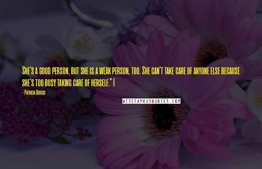 Patricia Briggs Quotes: She's a good person, but she is a weak person, too. She can't take care of anyone else because she's too busy taking care of herself." I