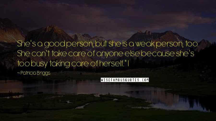 Patricia Briggs Quotes: She's a good person, but she is a weak person, too. She can't take care of anyone else because she's too busy taking care of herself." I