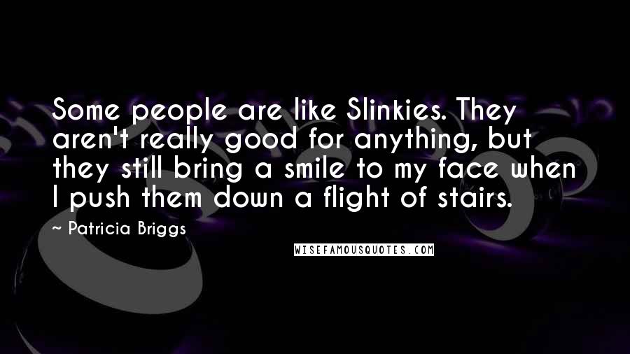 Patricia Briggs Quotes: Some people are like Slinkies. They aren't really good for anything, but they still bring a smile to my face when I push them down a flight of stairs.