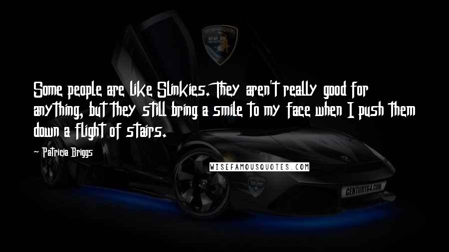 Patricia Briggs Quotes: Some people are like Slinkies. They aren't really good for anything, but they still bring a smile to my face when I push them down a flight of stairs.