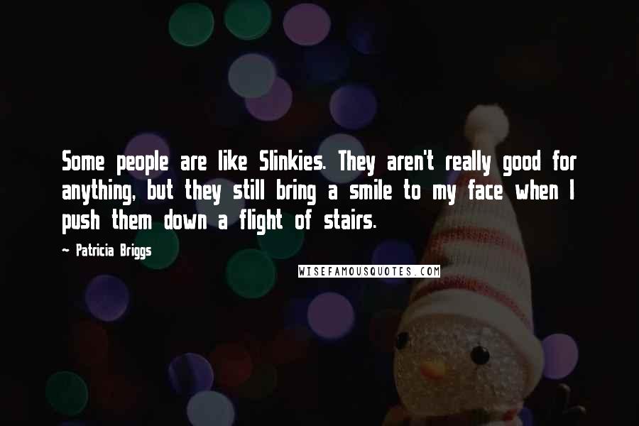 Patricia Briggs Quotes: Some people are like Slinkies. They aren't really good for anything, but they still bring a smile to my face when I push them down a flight of stairs.