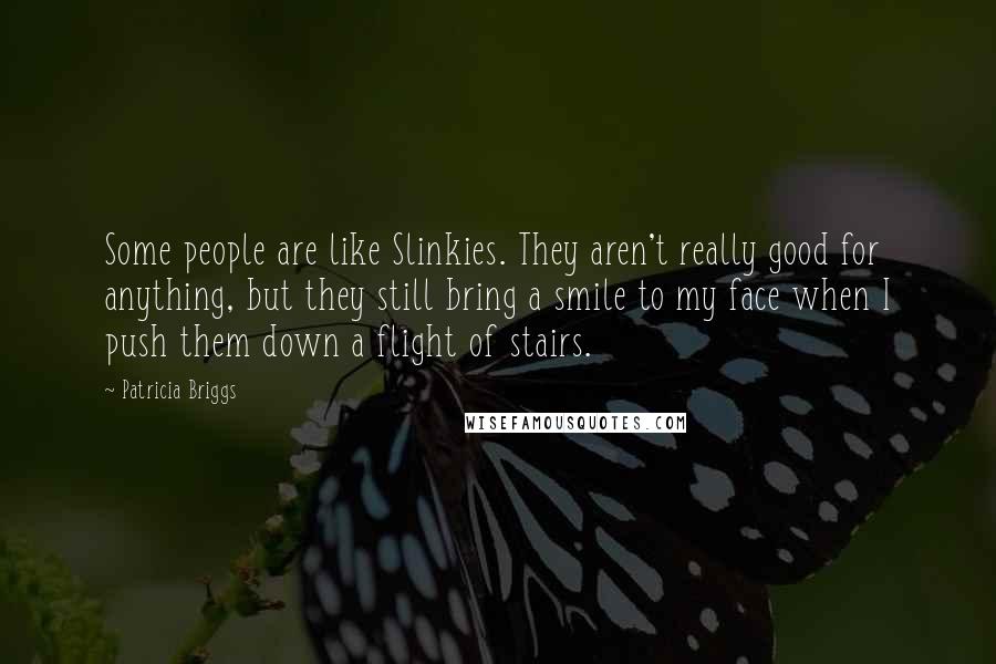 Patricia Briggs Quotes: Some people are like Slinkies. They aren't really good for anything, but they still bring a smile to my face when I push them down a flight of stairs.