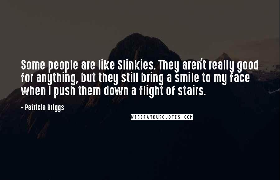 Patricia Briggs Quotes: Some people are like Slinkies. They aren't really good for anything, but they still bring a smile to my face when I push them down a flight of stairs.