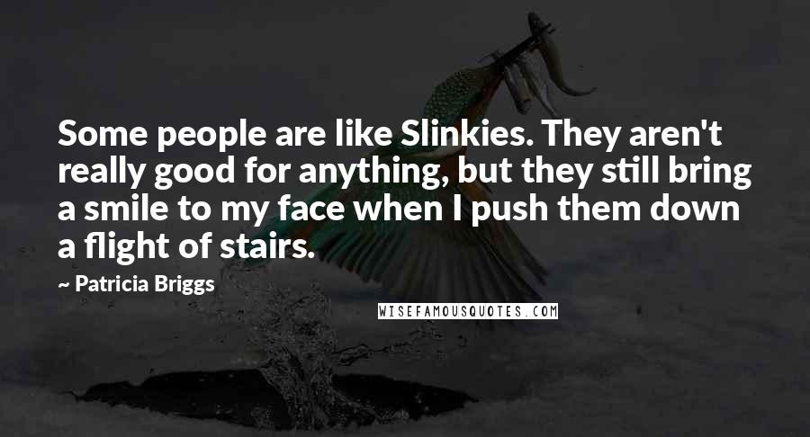 Patricia Briggs Quotes: Some people are like Slinkies. They aren't really good for anything, but they still bring a smile to my face when I push them down a flight of stairs.