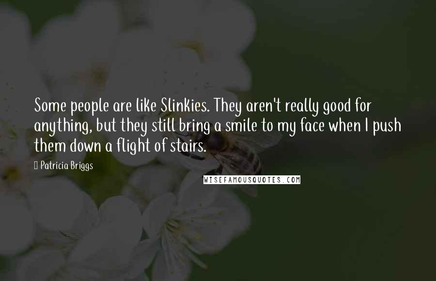 Patricia Briggs Quotes: Some people are like Slinkies. They aren't really good for anything, but they still bring a smile to my face when I push them down a flight of stairs.