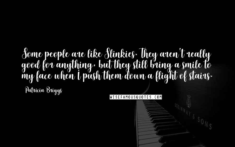Patricia Briggs Quotes: Some people are like Slinkies. They aren't really good for anything, but they still bring a smile to my face when I push them down a flight of stairs.