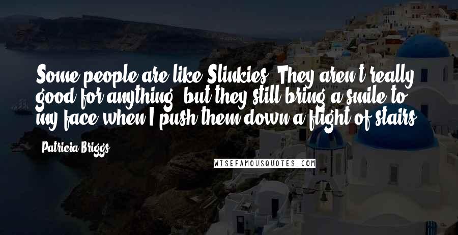 Patricia Briggs Quotes: Some people are like Slinkies. They aren't really good for anything, but they still bring a smile to my face when I push them down a flight of stairs.