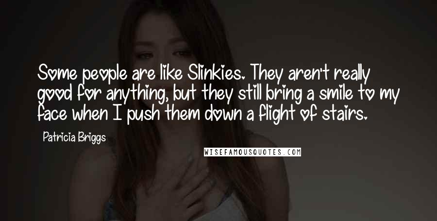 Patricia Briggs Quotes: Some people are like Slinkies. They aren't really good for anything, but they still bring a smile to my face when I push them down a flight of stairs.