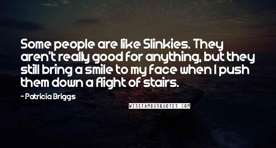 Patricia Briggs Quotes: Some people are like Slinkies. They aren't really good for anything, but they still bring a smile to my face when I push them down a flight of stairs.