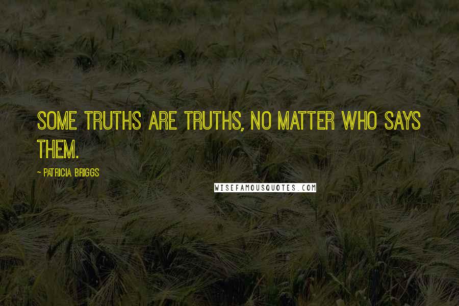 Patricia Briggs Quotes: Some truths are truths, no matter who says them.