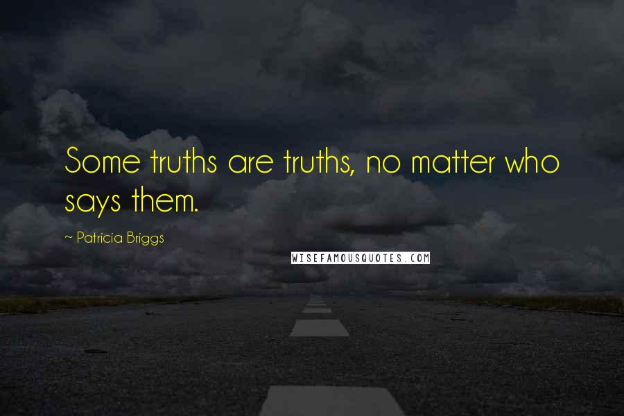 Patricia Briggs Quotes: Some truths are truths, no matter who says them.