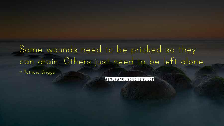 Patricia Briggs Quotes: Some wounds need to be pricked so they can drain. Others just need to be left alone.