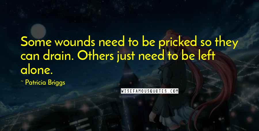 Patricia Briggs Quotes: Some wounds need to be pricked so they can drain. Others just need to be left alone.