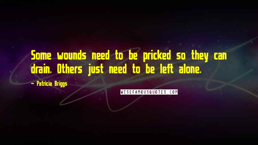 Patricia Briggs Quotes: Some wounds need to be pricked so they can drain. Others just need to be left alone.