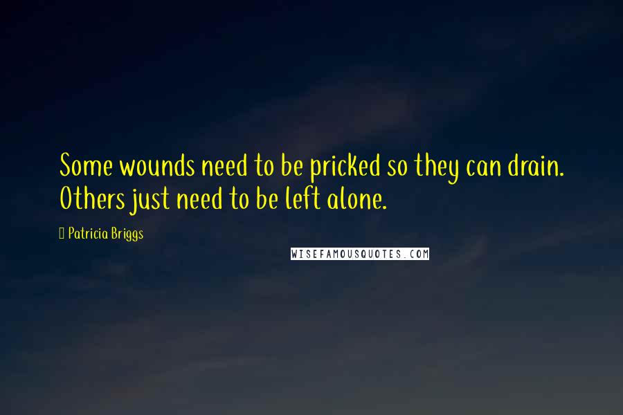 Patricia Briggs Quotes: Some wounds need to be pricked so they can drain. Others just need to be left alone.