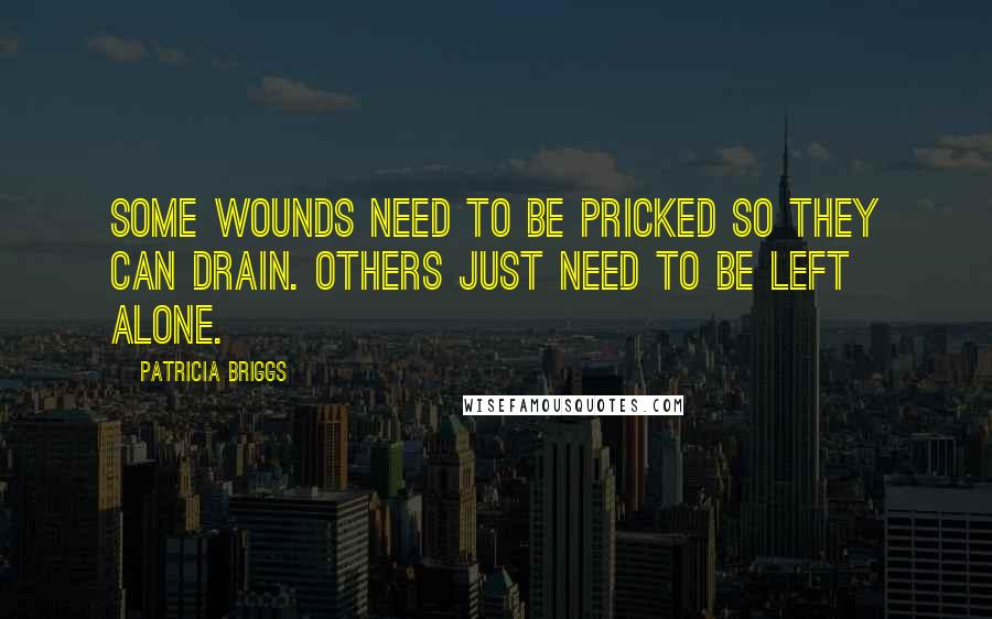 Patricia Briggs Quotes: Some wounds need to be pricked so they can drain. Others just need to be left alone.