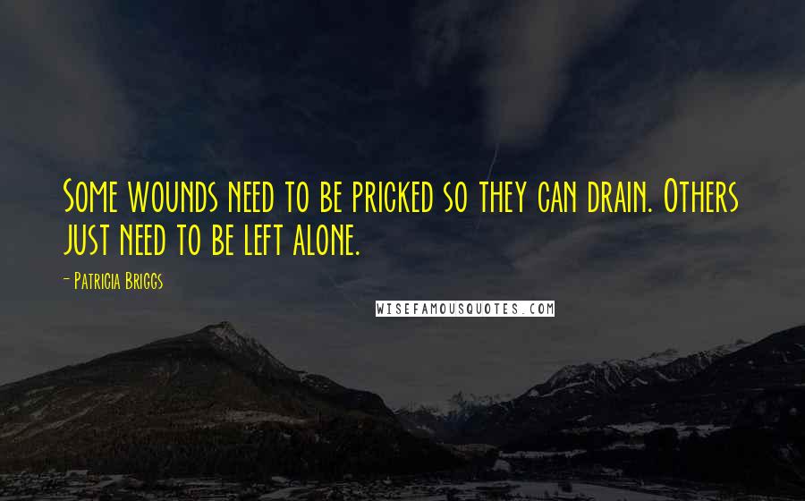 Patricia Briggs Quotes: Some wounds need to be pricked so they can drain. Others just need to be left alone.