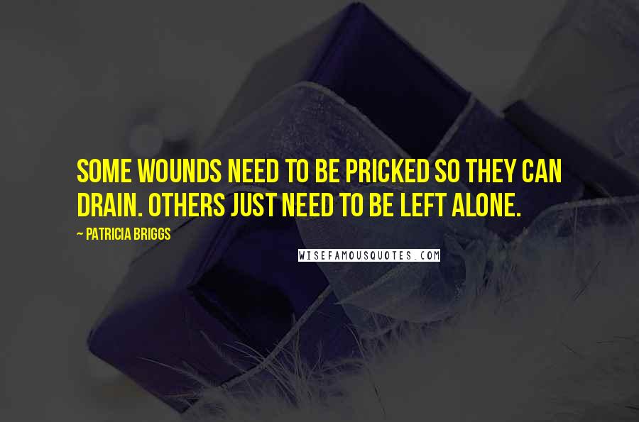 Patricia Briggs Quotes: Some wounds need to be pricked so they can drain. Others just need to be left alone.