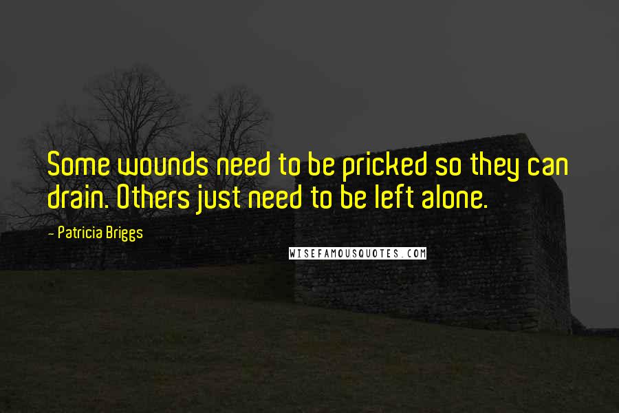 Patricia Briggs Quotes: Some wounds need to be pricked so they can drain. Others just need to be left alone.