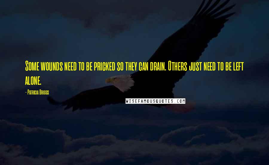 Patricia Briggs Quotes: Some wounds need to be pricked so they can drain. Others just need to be left alone.