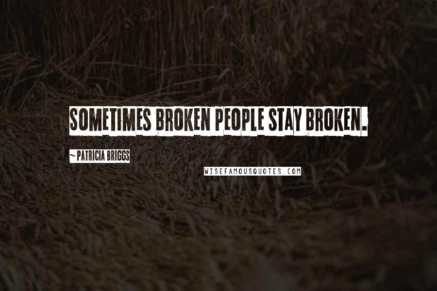 Patricia Briggs Quotes: Sometimes broken people stay broken.