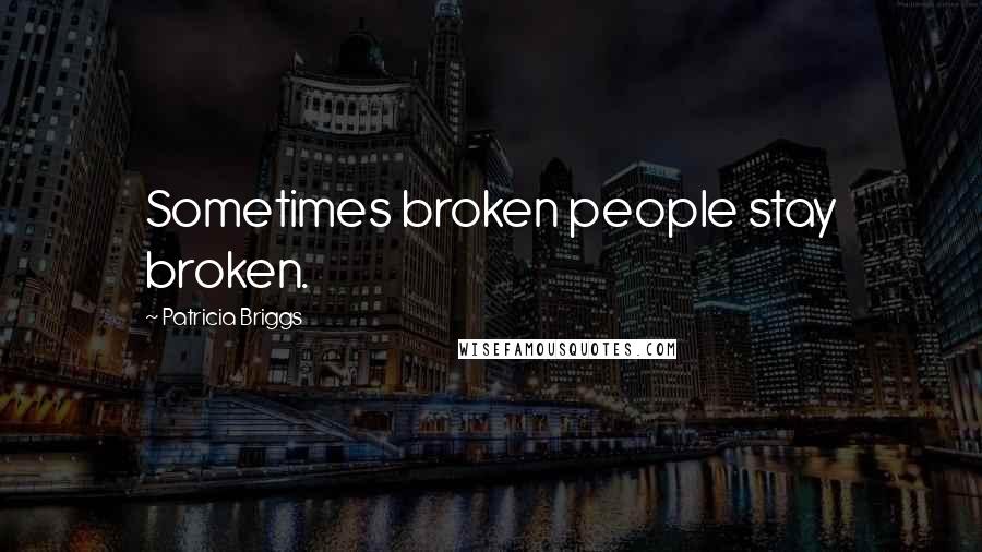 Patricia Briggs Quotes: Sometimes broken people stay broken.