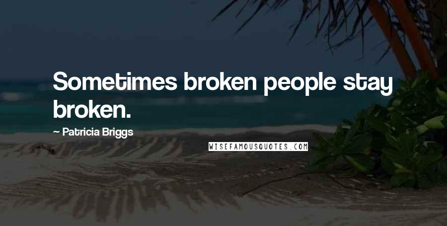 Patricia Briggs Quotes: Sometimes broken people stay broken.