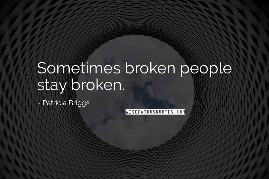 Patricia Briggs Quotes: Sometimes broken people stay broken.