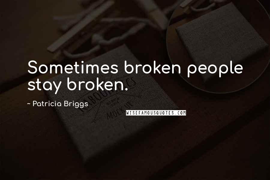 Patricia Briggs Quotes: Sometimes broken people stay broken.