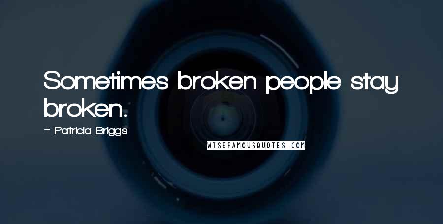 Patricia Briggs Quotes: Sometimes broken people stay broken.