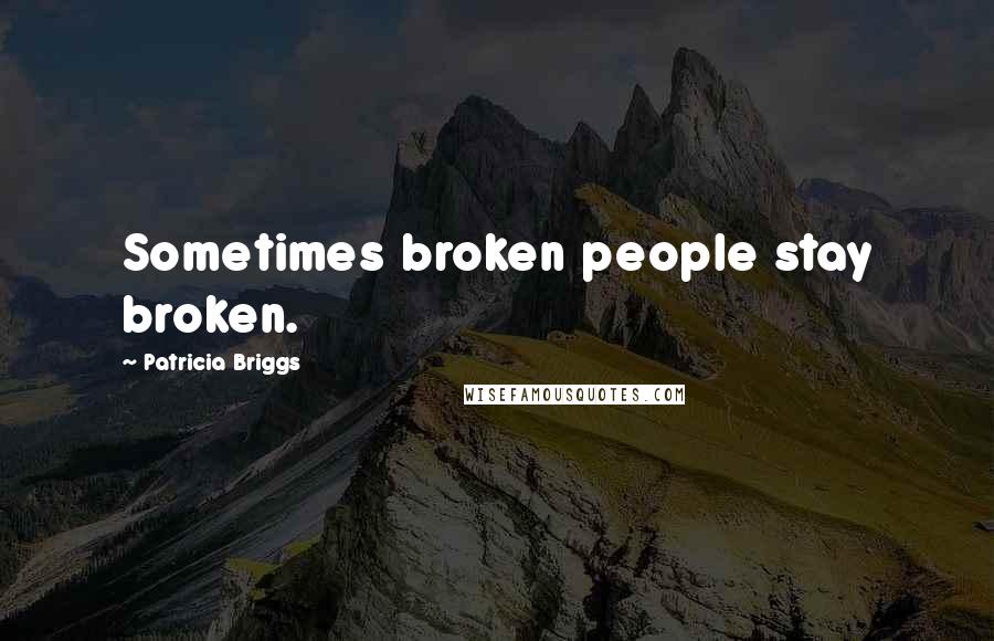Patricia Briggs Quotes: Sometimes broken people stay broken.