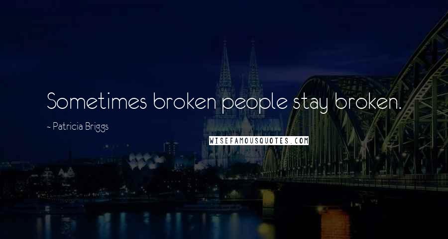 Patricia Briggs Quotes: Sometimes broken people stay broken.