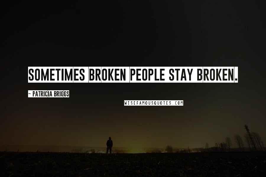 Patricia Briggs Quotes: Sometimes broken people stay broken.