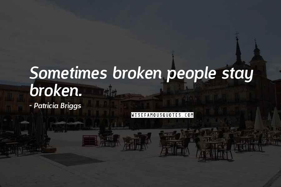 Patricia Briggs Quotes: Sometimes broken people stay broken.