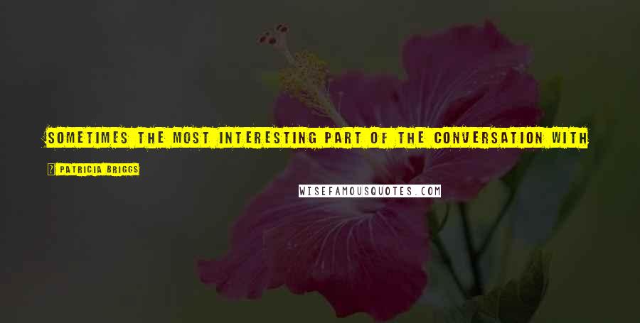 Patricia Briggs Quotes: Sometimes the most interesting part of the conversation with someone who can't lie is the questions they don't answer.