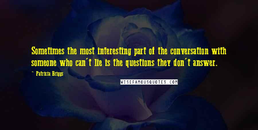 Patricia Briggs Quotes: Sometimes the most interesting part of the conversation with someone who can't lie is the questions they don't answer.