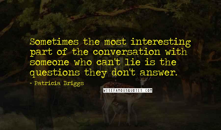 Patricia Briggs Quotes: Sometimes the most interesting part of the conversation with someone who can't lie is the questions they don't answer.