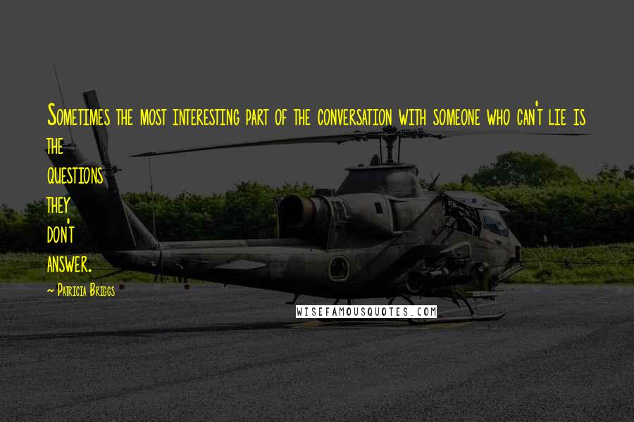 Patricia Briggs Quotes: Sometimes the most interesting part of the conversation with someone who can't lie is the questions they don't answer.