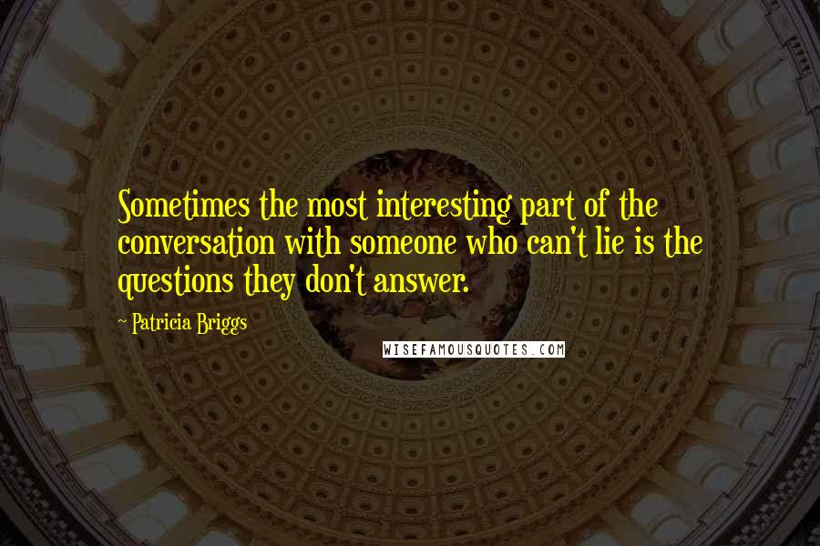 Patricia Briggs Quotes: Sometimes the most interesting part of the conversation with someone who can't lie is the questions they don't answer.